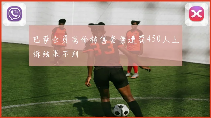 巴萨会员高价转售套票遭罚450人上诉结果不利