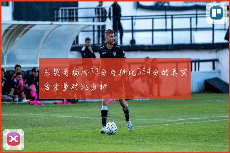 东契奇场均33分与科比354分的真实含金量对比分析