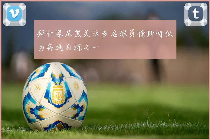 拜仁慕尼黑关注多名球员德斯特仅为备选目标之一