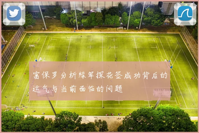 富保罗分析绿军探花签成功背后的运气与当前面临的问题