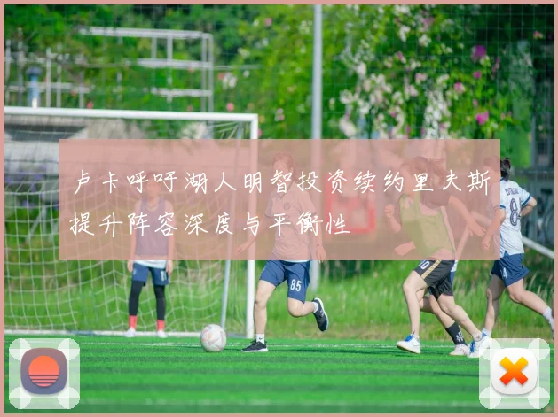 卢卡呼吁湖人明智投资续约里夫斯提升阵容深度与平衡性
