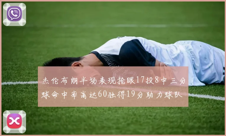 杰伦布朗半场表现抢眼17投8中三分球命中率高达60独得19分助力球队