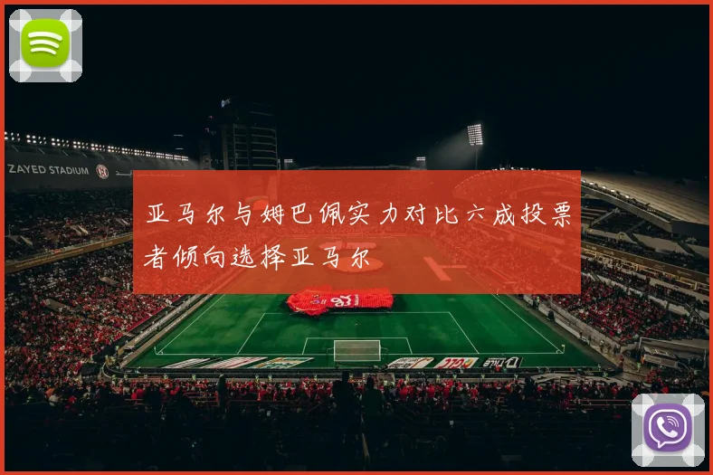 亚马尔与姆巴佩实力对比六成投票者倾向选择亚马尔