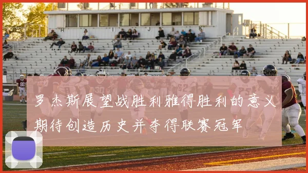 罗杰斯展望战胜利雅得胜利的意义期待创造历史并夺得联赛冠军