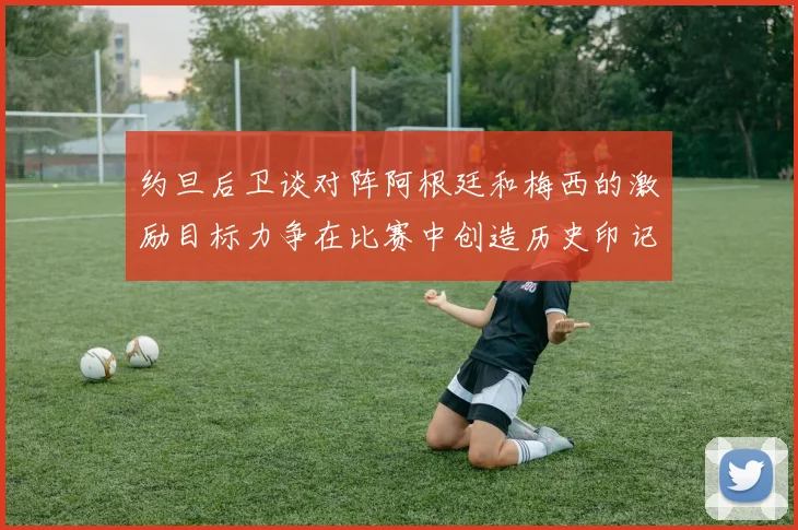约旦后卫谈对阵阿根廷和梅西的激励目标力争在比赛中创造历史印记