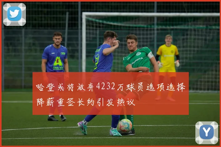 哈登或将放弃4232万球员选项选择降薪重签长约引发热议
