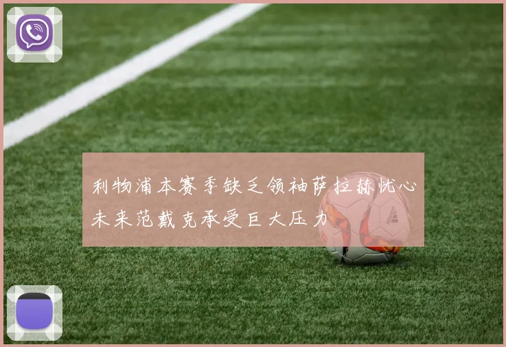 利物浦本赛季缺乏领袖萨拉赫忧心未来范戴克承受巨大压力