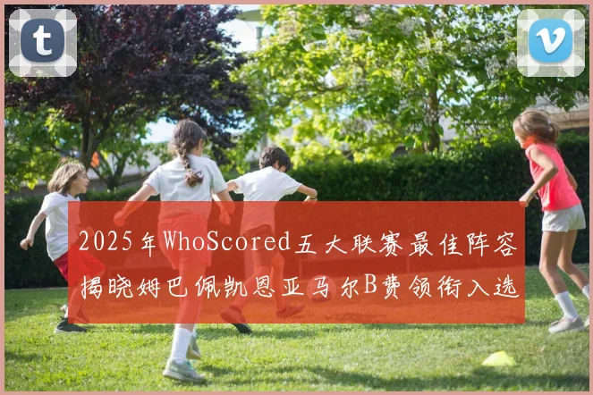 2025年WhoScored五大联赛最佳阵容揭晓姆巴佩凯恩亚马尔B费领衔入选