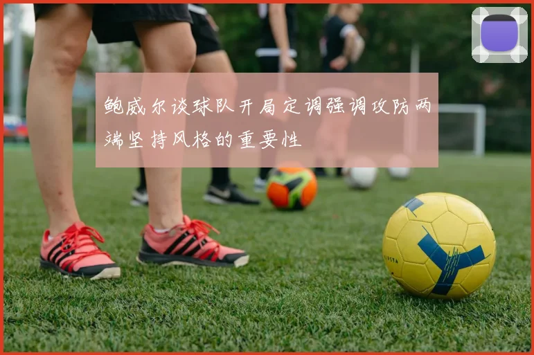 鲍威尔谈球队开局定调强调攻防两端坚持风格的重要性