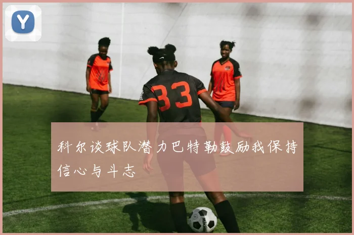 科尔谈球队潜力巴特勒鼓励我保持信心与斗志
