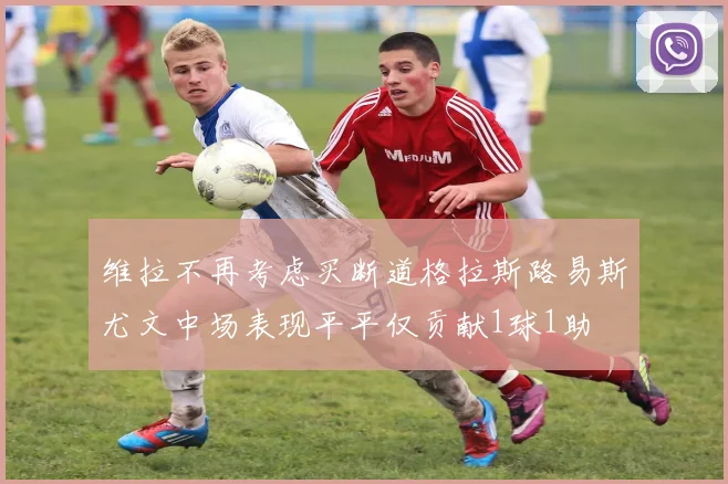维拉不再考虑买断道格拉斯路易斯尤文中场表现平平仅贡献1球1助